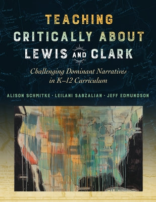 Teaching Critically about Lewis and Clark: Challenging Dominant Narratives in K-12 Curriculum Paperback Teachers College Press