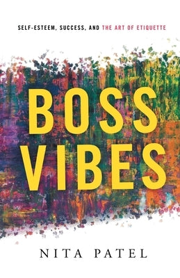 Boss Vibes: Self-Esteem, Success, and the Art of Etiquette by Patel, Nita