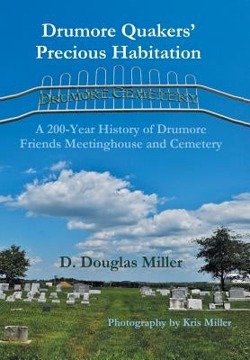 Drumore Quakers' Precious Habitation: A 200-Year History of Drumore Friends Meetinghouse and Cemetery by Miller, D. Douglas