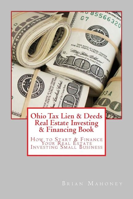 Ohio Tax Lien & Deeds Real Estate Investing & Financing Book: How to Start & Finance Your Real Estate Investing Small Business by Mahoney, Brian