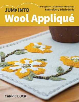 Jump Into Wool Appliqué: For Beginners; 6 Embellished Patterns; Embroidery Stitch Guide by Buck, Carrie