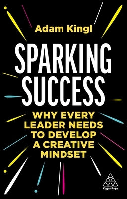 Sparking Success: Why Every Leader Needs to Develop a Creative Mindset Paperback Kogan Page