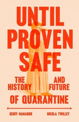 Until Proven Safe: The History and Future of Quarantine by Twilley, Nicola