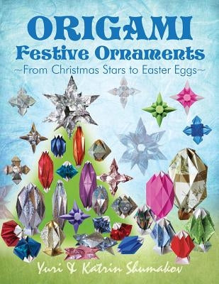 Origami Festive Ornaments: From Christmas Stars to Easter Eggs by Shumakov, Katrin