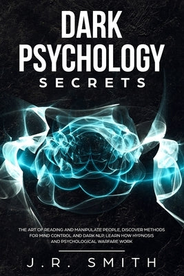 Dark Psychology Secrets: The Art of Reading and Manipulate People, Discover Methods for Mind Control and Dark Nlp, learn How Hypnosis and Psych Paperback Independently Published