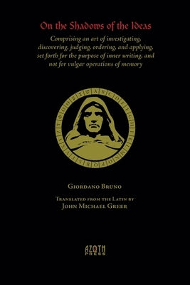 On the Shadows of the Ideas: Comprising an art of investigating, discovering, judging, ordering, and applying, set forth for the purpose of inner w by Bruno, Giordano