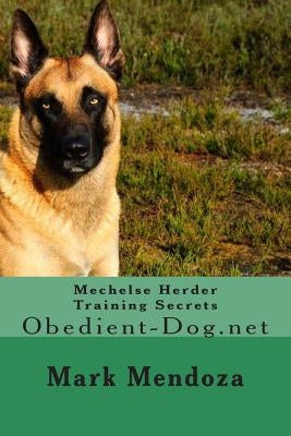 Mechelse Herder Training Secrets: Obedient-Dog.net by Mendoza, Mark