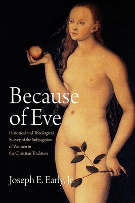 Because of Eve: Historical and Theological Survey of the Subjugation of Women in the Christian Tradition by Early, Joseph E.