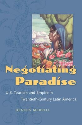 Negotiating Paradise: U.S. Tourism and Empire in Twentieth-Century Latin America Paperback University of North Carolina Press