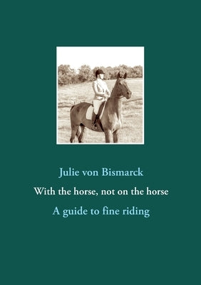 With the horse, not on the horse: A guide to fine riding Paperback Verlag Von Bismarck
