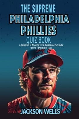 Philadelphia Phillies: The Supreme Quiz and Trivia Book for all Baseball fans by Wells, Jackson