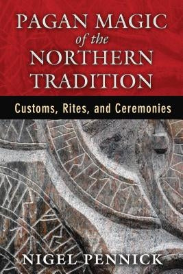 Pagan Magic of the Northern Tradition: Customs, Rites, and Ceremonies by Pennick, Nigel