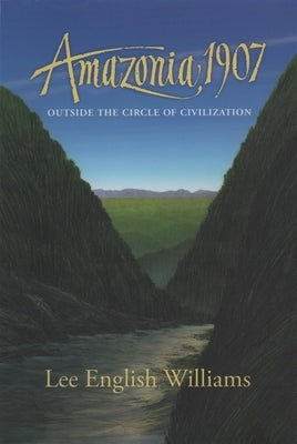 Amazonia 1907: Outside the Circle of Civilization by Williams, Lee English