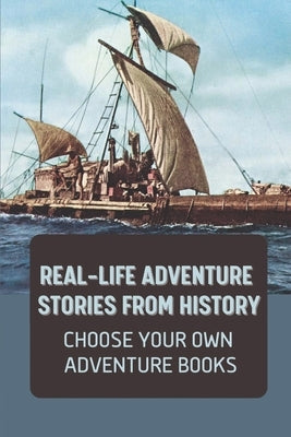 Real-Life Adventure Stories From History: Choose Your Own Adventure Books: Fiction Novels 2021 Paperback Independently Published