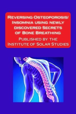 Reversing Osteoporosis/Insomnia using newly discovered Secrets of Bone Breathing: Published by the Institute for Solar Studies by Rauvers, Scott