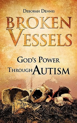 Broken Vessels: God's Power Through Autism by Dennis, Deborah