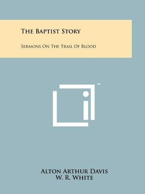 The Baptist Story: Sermons On The Trail Of Blood Paperback Literary Licensing, LLC