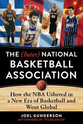 The (Inter) National Basketball Association: How the NBA Ushered in a New Era of Basketball and Went Global by Gunderson, Joel