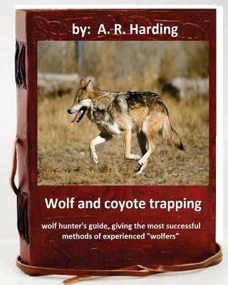 Wolf and Coyote Trapping.Guide, giving the most successful methods of experience Paperback Createspace Independent Publishing Platform