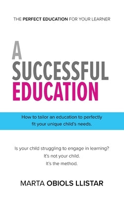 A Successful Education: How to tailor an education to perfectly fit your unique child's needs. by Obiols Llistar, Marta