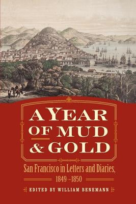A Year of Mud and Gold: San Francisco in Letters and Diaries, 1849-1850 by Benemann, William