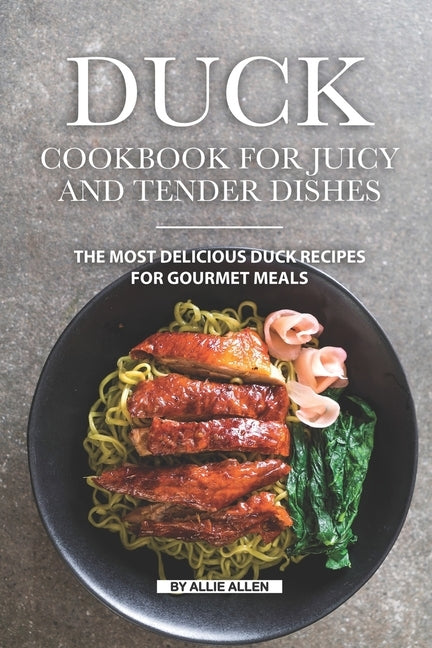 Duck Cookbook for Juicy and Tender Dishes: The Most Delicious Duck Recipes for Gourmet Meals Paperback Independently Published
