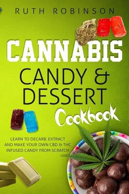 Cannabis Candy & Dessert Cookbook: Learn to Decarb, Extract and Make Your Own CBD & THC Infused Candy from Scratch Createspace Independent Publishing Platform