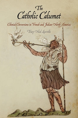 The Catholic Calumet: Colonial Conversions in French and Indian North America Paperback University of Pennsylvania Press