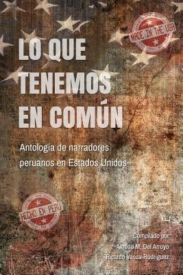 Lo Que Tenemos En Común: Antología de Narradores Peruanos En Estados Unidos by del Arroyo, Alfredo