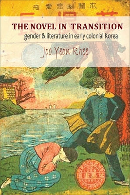 Novel in Transition: Gender & Literature in Early Colonial Korea by Rhee, Jooyeon