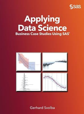 Applying Data Science: Business Case Studies Using SAS by Svolba, Gerhard