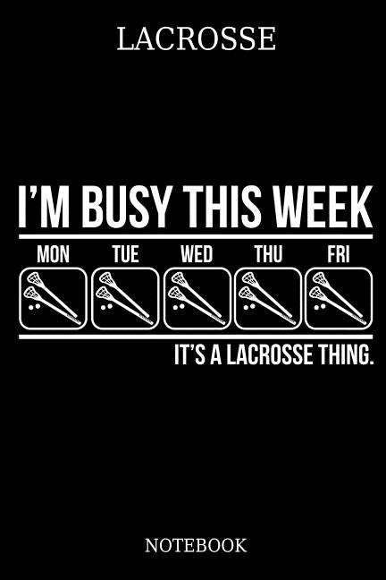 Lacrosse I´m Busy This Week Mon Tue Wed Thu Fri It´s A Lacrosse Thing. Notebook: Great Gift Idea for Lacrosse Player and Coaches(6x9 - 100 Pages Dot G Paperback Independently Published