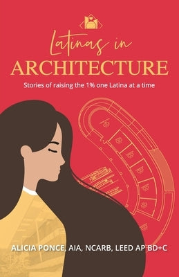 Latinas in Architecture: Stories of raising the 1% one Latina at a time by Ponce, Alicia