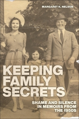 Keeping Family Secrets: Shame and Silence in Memoirs from the 1950s by Nelson, Margaret K.