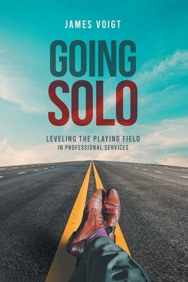 Going Solo: Leveling the Playing Field in Professional Services by Voigt, James