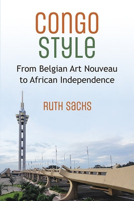Congo Style: From Belgian Art Nouveau to African Independence by Sacks, Ruth