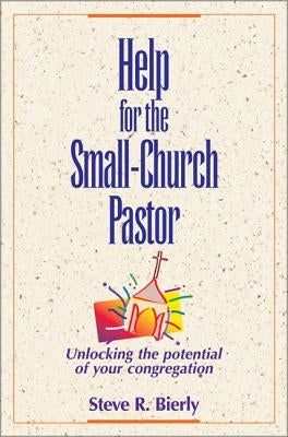 Help for the Small-Church Pastor: Unlocking the Potential of Your Congregation by Bierly, Steve R.