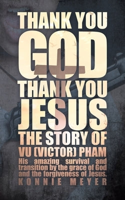 Thank You God. Thank You Jesus.: The story of Vu (Victor) Pham by Konnie, Meyer