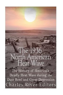 The 1936 North American Heat Wave: The History of America's Deadly Heat Wave during the Dust Bowl and Great Depression Paperback Createspace Independent Publishing Platform