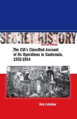 Secret History, Second Edition: The Cia's Classified Account of Its Operations in Guatemala, 1952-1954 Stanford University Press