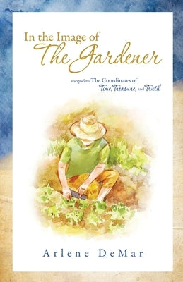 In the Image of the Gardener: A Sequel to the Coordinates of Time, Treasure, and Truth Paperback Trilogy Christian Publishing