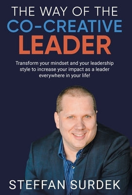 The Way of the Co-Creative Leader: Transform your mindset and your leadership style to increase your impact as a leader everywhere in your life! by Surdek, Steffan