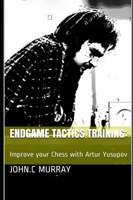Endgame Tactics Training: Improve your Chess with Artur Yusupov Paperback Independently Published