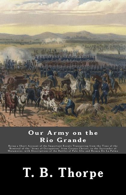 Our Army on the Rio Grande: Being a Short Account of the Important Events Transpiring from the Time of the Removal of the "Army of Occupation" fro Paperback Createspace Independent Publishing Platform