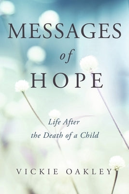 Messages of Hope: Life After the Death of a Child by Oakley, Vickie