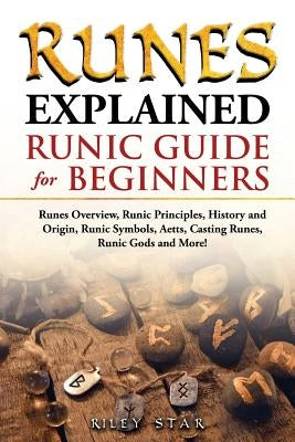 Runes Explained: Runes Overview, Runic Principles, History and Origin, Runic Symbols, Aetts, Casting Runes, Runic Gods and More! Runic Paperback Pack & Post Plus, LLC