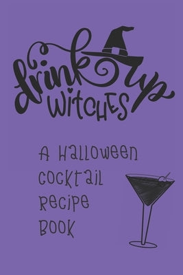 Drink Up, Witches: A Halloween Cocktail Recipe Book: Record and Organize Your Own Craft Cocktails by Journals, Spooky Spirits