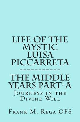 Life of the Mystic Luisa Piccarreta: Journeys in the Divine Will, the Middle Years - Part-A by Rega, Frank