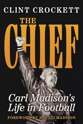 The Chief: Carl Madison's Life in Football by Crockett, Clint