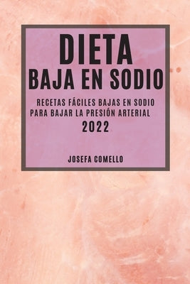 Dieta Baja En Sodio 2022: Recetas Fáciles Bajas En Sodio Para Bajar La Presión Arterial by Comello, Josefa